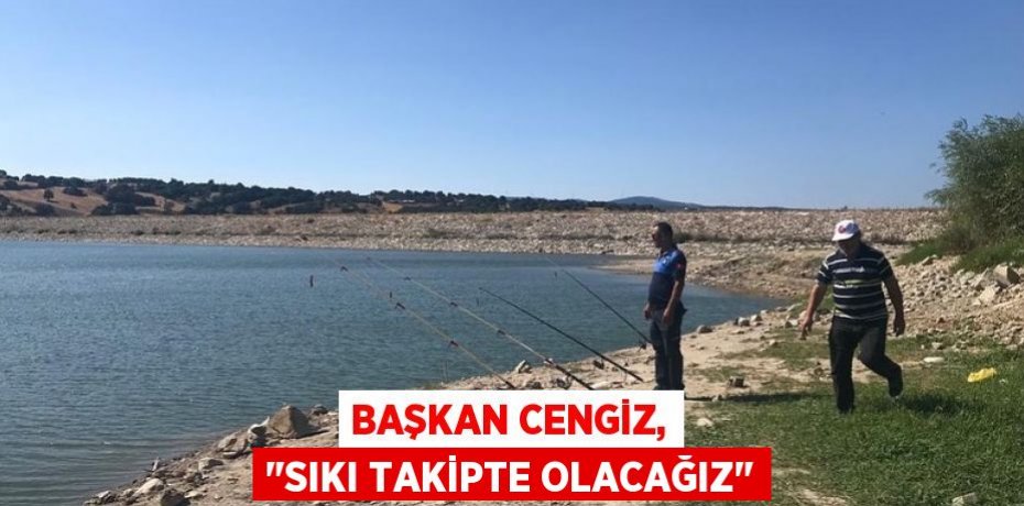 Başkan Cengiz, "Sıkı takipte olacağız"