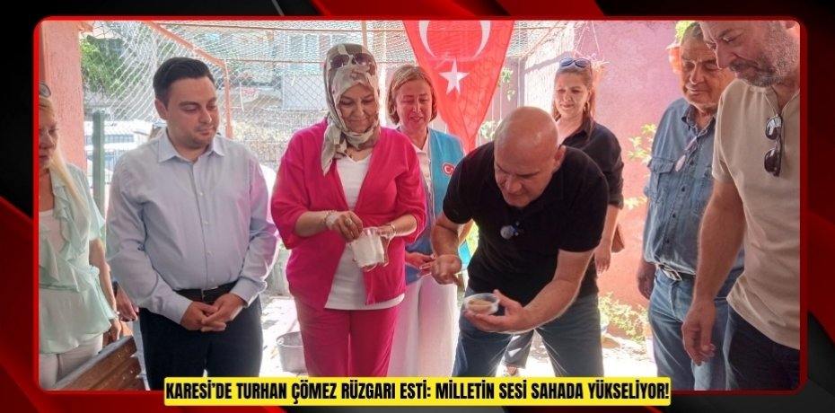 KARESİ’DE TURHAN ÇÖMEZ RÜZGARI ESTİ: MİLLETİN SESİ SAHADA YÜKSELİYOR!