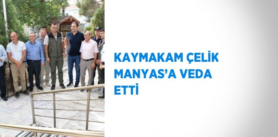 KAYMAKAM ÇELİK MANYAS’A VEDA ETTİ