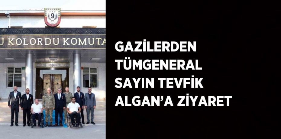 GAZİLERDEN TÜMGENERAL SAYIN TEVFİK ALGAN’A ZİYARET
