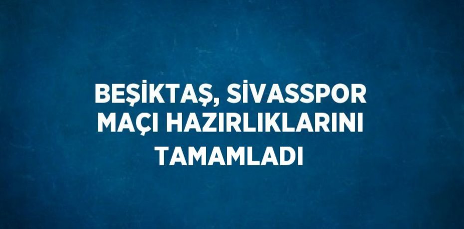 BEŞİKTAŞ, SİVASSPOR MAÇI HAZIRLIKLARINI TAMAMLADI