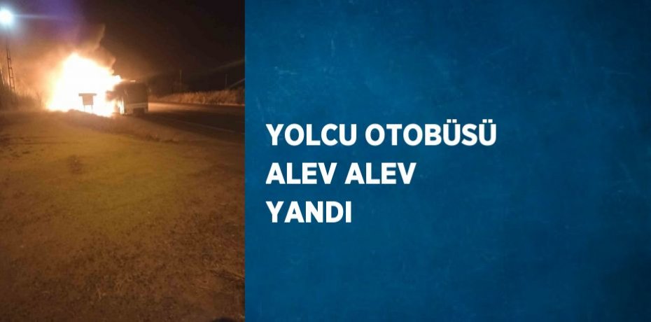 YOLCU OTOBÜSÜ ALEV ALEV YANDI
