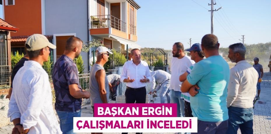 BAŞKAN ERGİN ÇALIŞMALARI İNCELEDİ