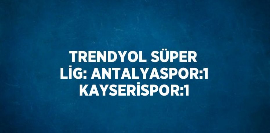TRENDYOL SÜPER LİG: ANTALYASPOR:1 KAYSERİSPOR:1