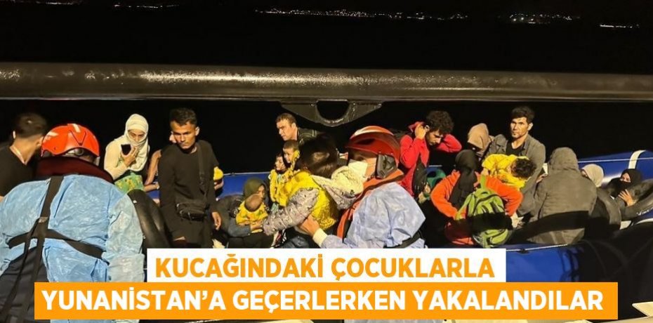 KUCAĞINDAKİ ÇOCUKLARLA YUNANİSTAN’A GEÇERLERKEN YAKALANDILAR