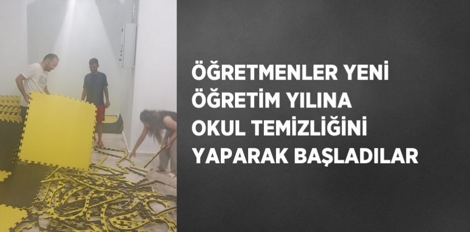 ÖĞRETMENLER YENİ ÖĞRETİM YILINA OKUL TEMİZLİĞİNİ YAPARAK BAŞLADILAR