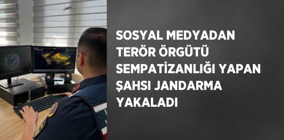 SOSYAL MEDYADAN TERÖR ÖRGÜTÜ SEMPATİZANLIĞI YAPAN ŞAHSI JANDARMA YAKALADI