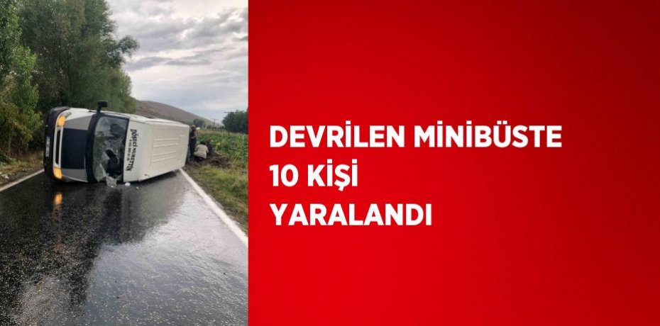 DEVRİLEN MİNİBÜSTE 10 KİŞİ YARALANDI