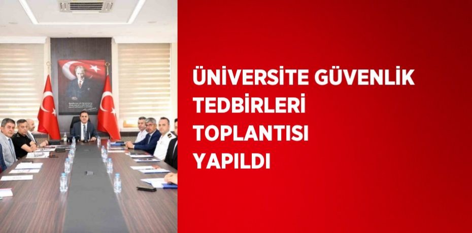 ÜNİVERSİTE GÜVENLİK TEDBİRLERİ TOPLANTISI YAPILDI