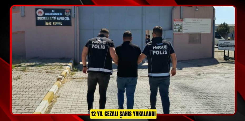 12 YIL CEZALI ŞAHIS YAKALANDI