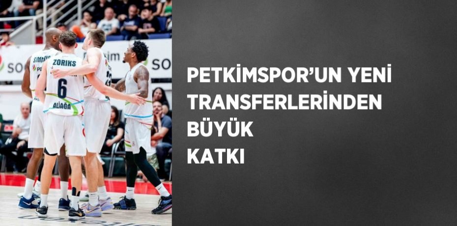 PETKİMSPOR’UN YENİ TRANSFERLERİNDEN BÜYÜK KATKI