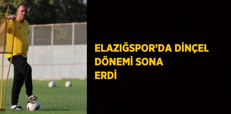 ELAZIĞSPOR’DA DİNÇEL DÖNEMİ SONA ERDİ