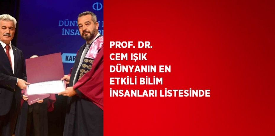 PROF. DR. CEM IŞIK DÜNYANIN EN ETKİLİ BİLİM İNSANLARI LİSTESİNDE