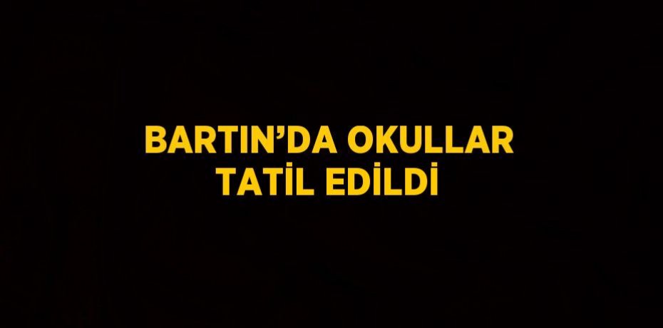 BARTIN’DA OKULLAR TATİL EDİLDİ