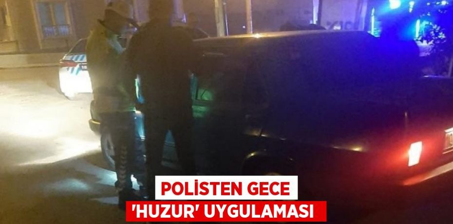 POLİSTEN GECE 'HUZUR' UYGULAMASI 