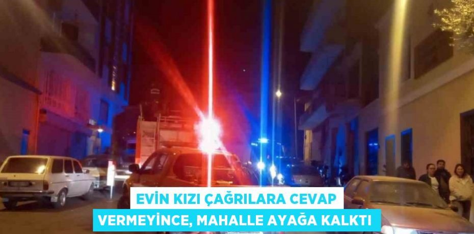 EVİN KIZI ÇAĞRILARA CEVAP VERMEYİNCE, MAHALLE AYAĞA KALKTI