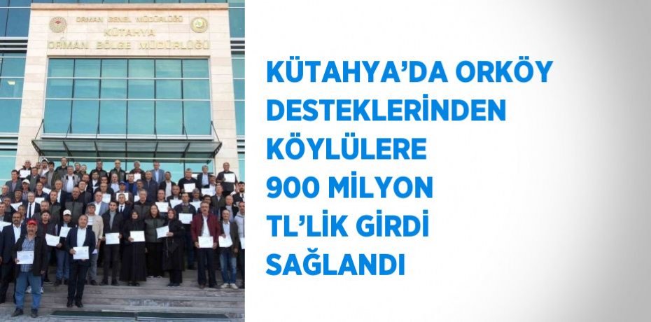 KÜTAHYA’DA ORKÖY DESTEKLERİNDEN KÖYLÜLERE 900 MİLYON TL’LİK GİRDİ SAĞLANDI