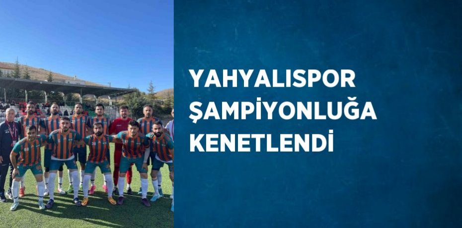 YAHYALISPOR ŞAMPİYONLUĞA KENETLENDİ