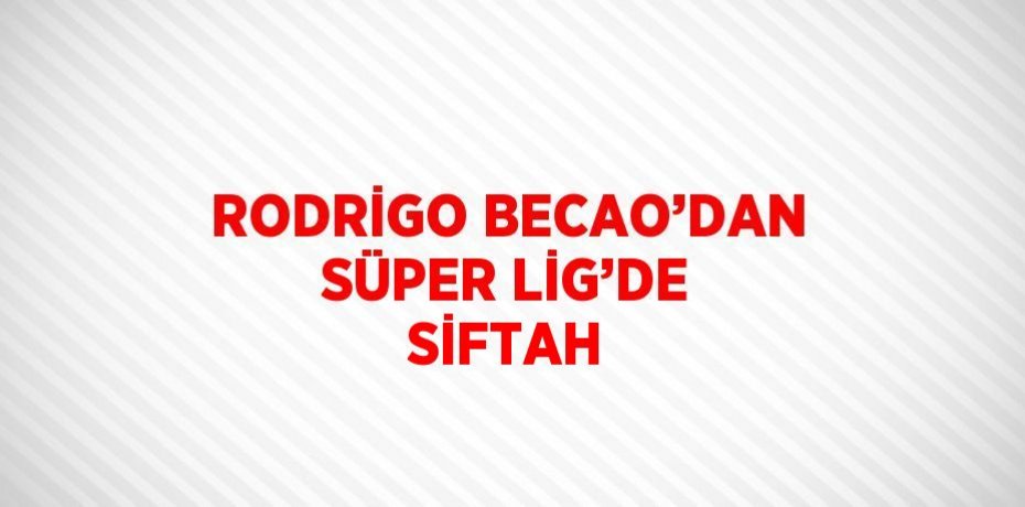 RODRİGO BECAO’DAN SÜPER LİG’DE SİFTAH