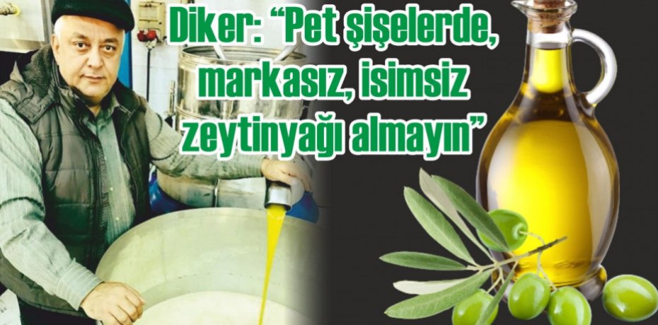 Diker: “Pet şişelerde, markasız, isimsiz zeytinyağı almayın”