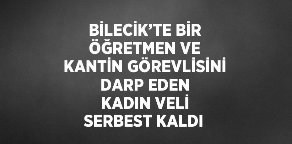 BİLECİK’TE BİR ÖĞRETMEN VE KANTİN GÖREVLİSİNİ DARP EDEN KADIN VELİ SERBEST KALDI