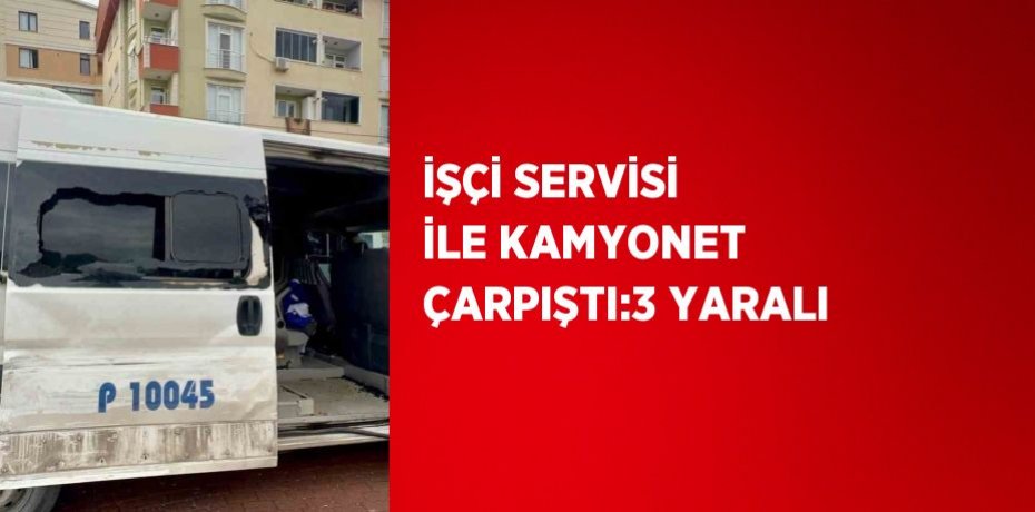 İŞÇİ SERVİSİ İLE KAMYONET ÇARPIŞTI:3 YARALI