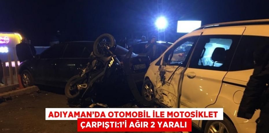 ADIYAMAN’DA OTOMOBİL İLE MOTOSİKLET ÇARPIŞTI:1’İ AĞIR 2 YARALI