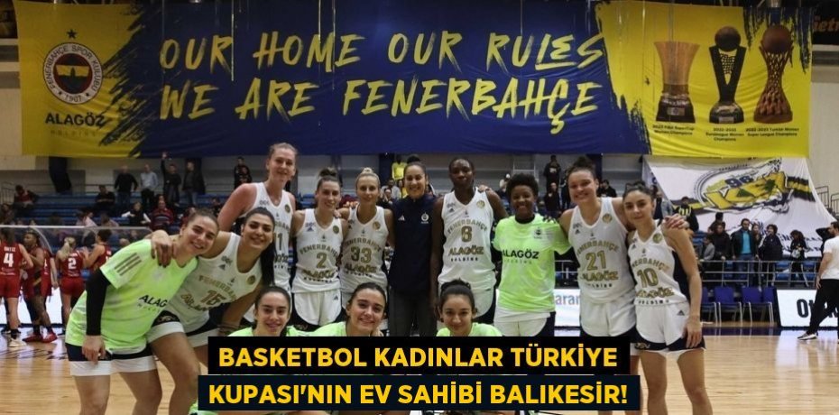 Basketbol Kadınlar Türkiye Kupası’nın ev sahibi Balıkesir!