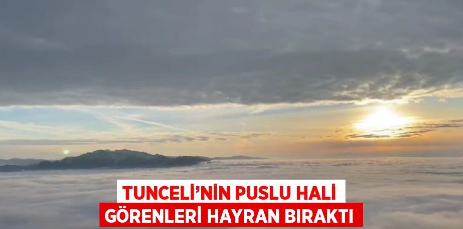 TUNCELİ’NİN PUSLU HALİ GÖRENLERİ HAYRAN BIRAKTI