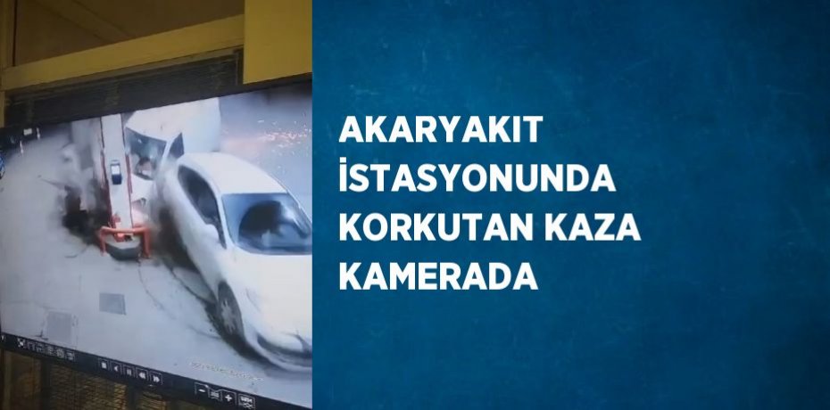 AKARYAKIT İSTASYONUNDA KORKUTAN KAZA KAMERADA