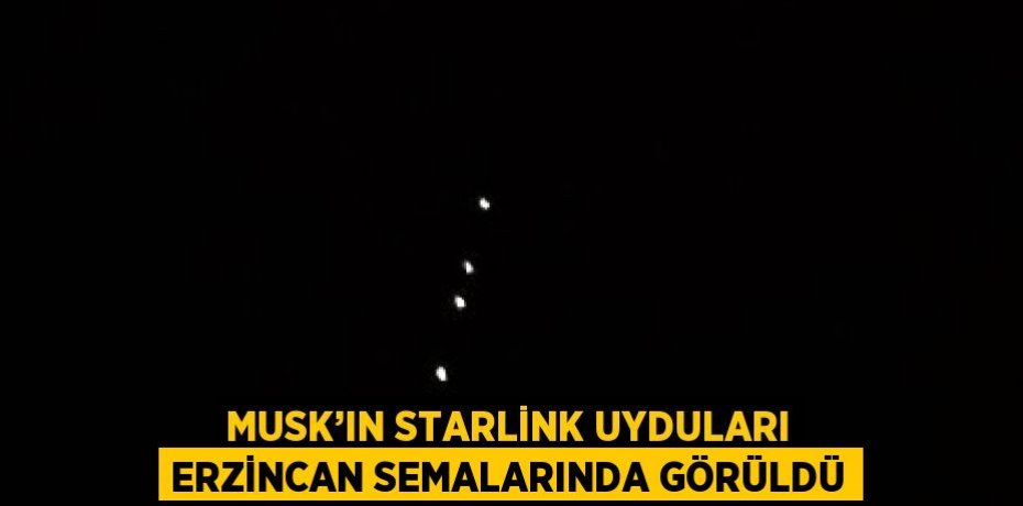 MUSK’IN STARLİNK UYDULARI ERZİNCAN SEMALARINDA GÖRÜLDÜ