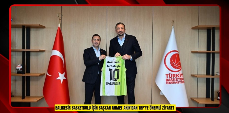 Balıkesir basketbolu için Başkan Ahmet Akın'dan TBF’ye önemli ziyaret  