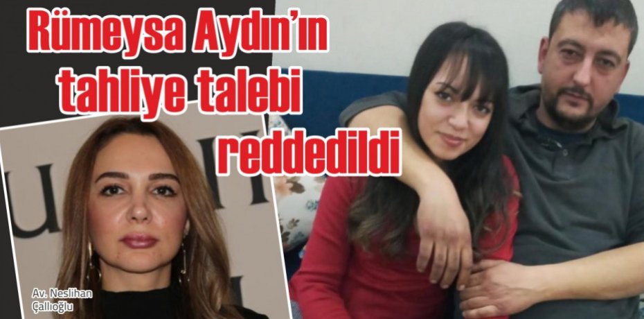 Eşinin ölümüne sebep olan Rümeysa Aydın’ın tahliye talebi reddedildi