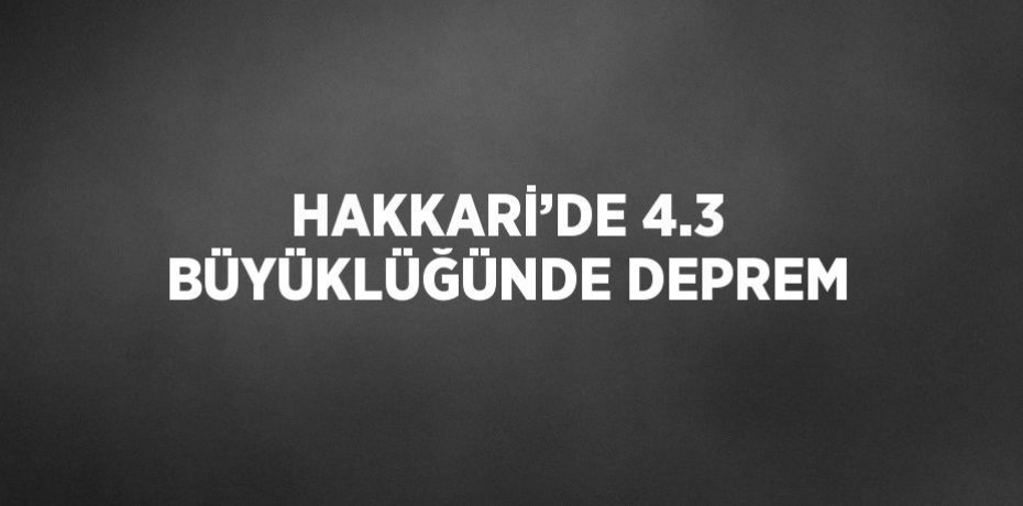HAKKARİ’DE 4.3 BÜYÜKLÜĞÜNDE DEPREM