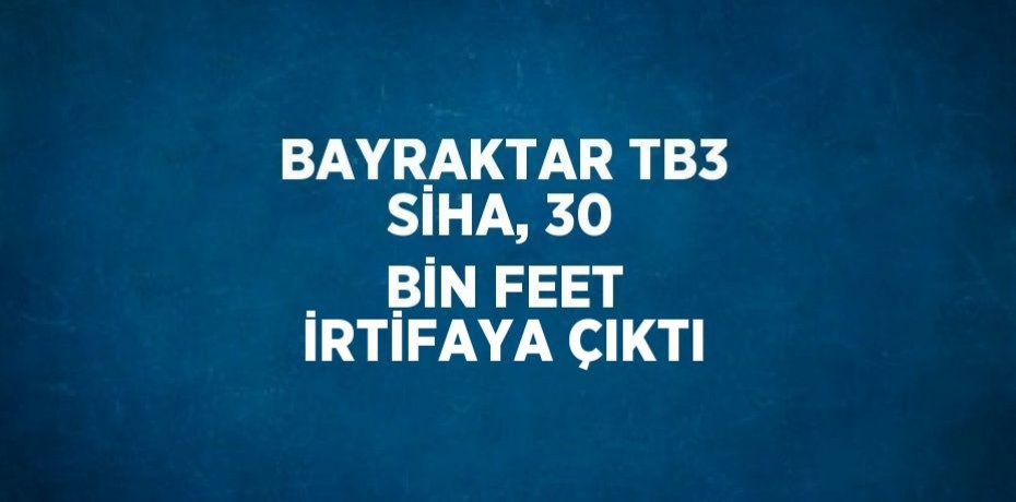 BAYRAKTAR TB3 SİHA, 30 BİN FEET İRTİFAYA ÇIKTI