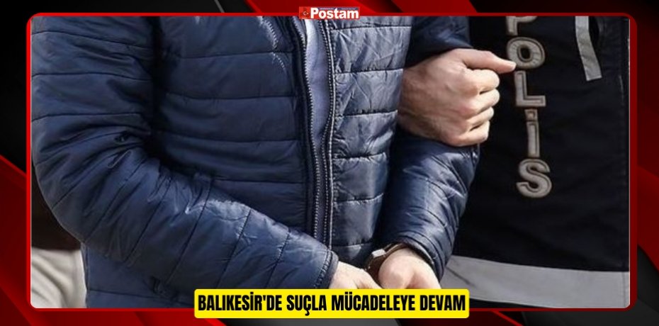 BALIKESİR'DE SUÇLA MÜCADELEYE DEVAM