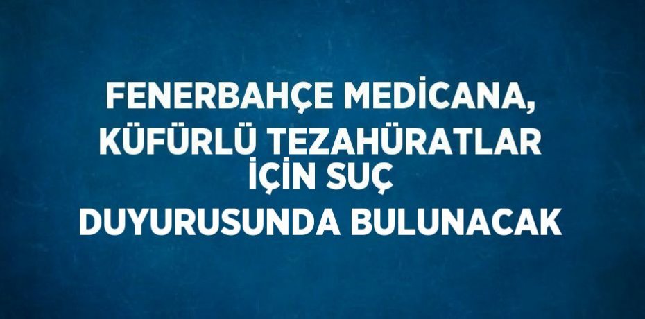 FENERBAHÇE MEDİCANA, KÜFÜRLÜ TEZAHÜRATLAR İÇİN SUÇ DUYURUSUNDA BULUNACAK