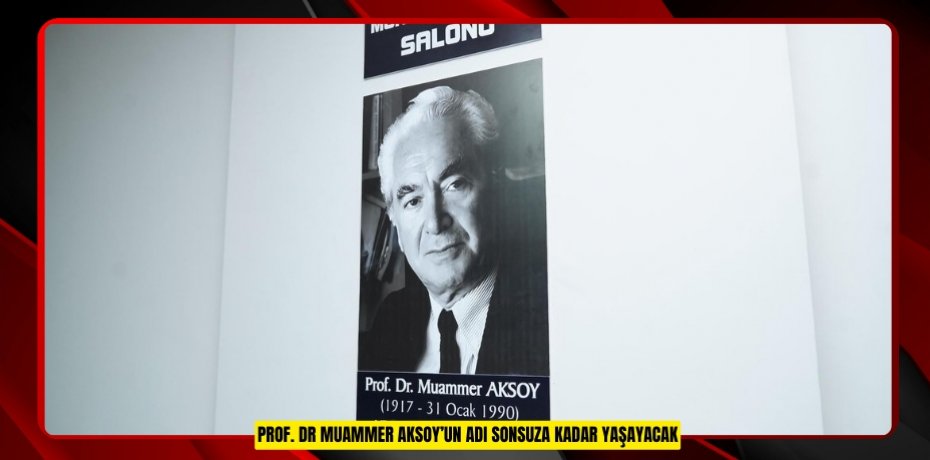 PROF. DR MUAMMER AKSOY’UN ADI SONSUZA KADAR YAŞAYACAK