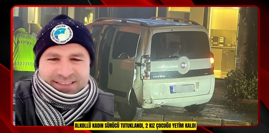 Alkollü kadın sürücü tutuklandı, 2 kız çocuğu yetim kaldı