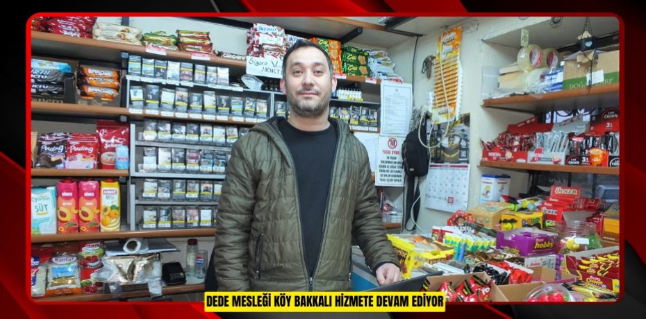 Dede mesleği Köy bakkalı hizmete devam ediyor