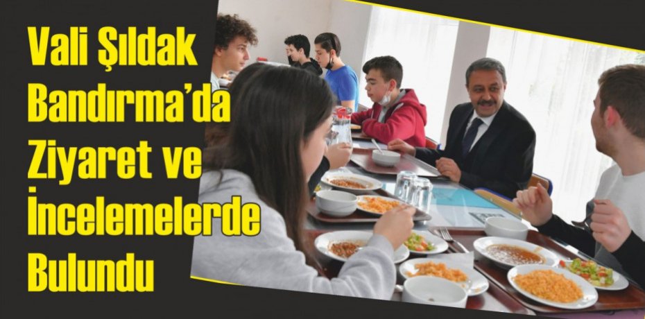 Vali Şıldak Bandırma’da Ziyaret ve İncelemelerde Bulundu