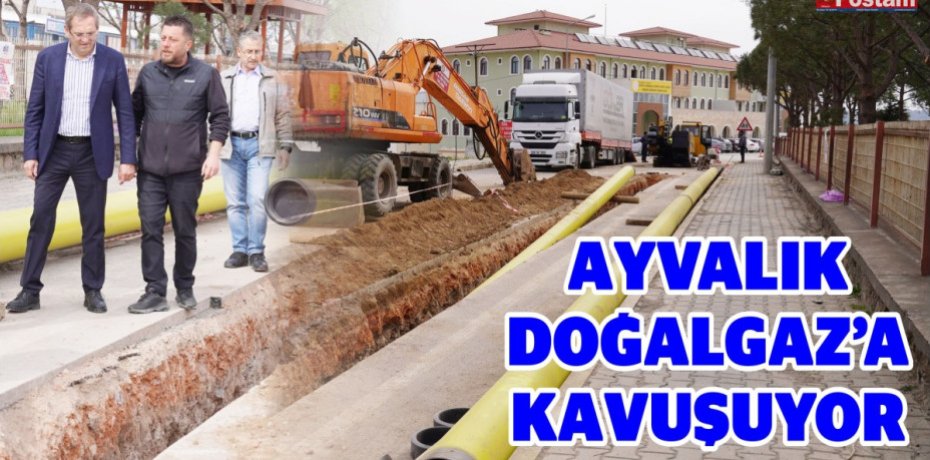 AYVALIK DOĞALGAZ’A KAVUŞUYOR