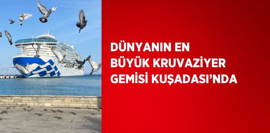 DÜNYANIN EN BÜYÜK KRUVAZİYER GEMİSİ KUŞADASI’NDA