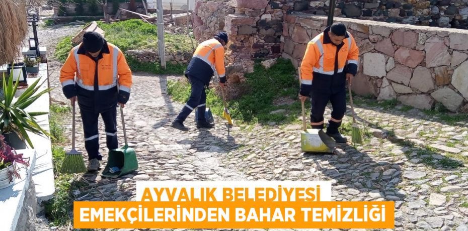 AYVALIK BELEDİYESİ EMEKÇİLERİNDEN BAHAR TEMİZLİĞİ