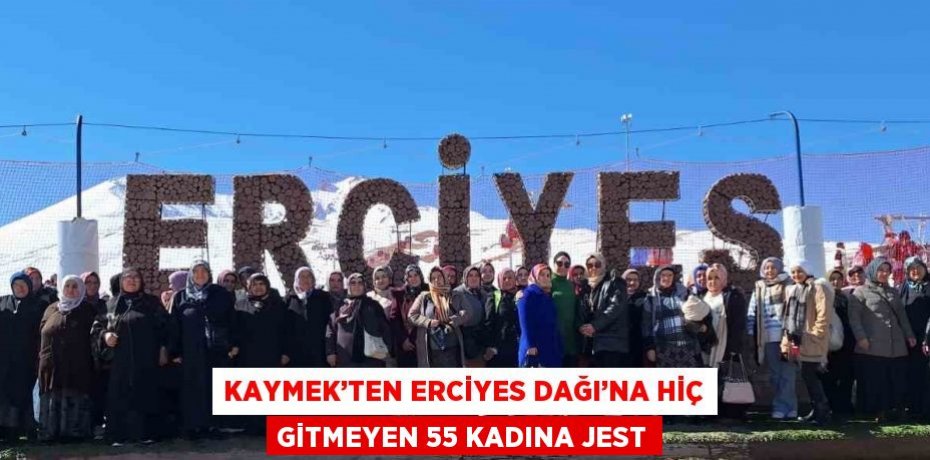 KAYMEK’TEN ERCİYES DAĞI’NA HİÇ GİTMEYEN 55 KADINA JEST