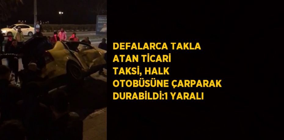 DEFALARCA TAKLA ATAN TİCARİ TAKSİ, HALK OTOBÜSÜNE ÇARPARAK DURABİLDİ:1 YARALI