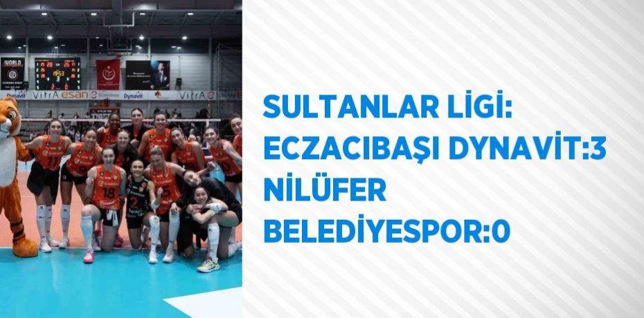 SULTANLAR LİGİ: ECZACIBAŞI DYNAVİT:3 NİLÜFER BELEDİYESPOR:0