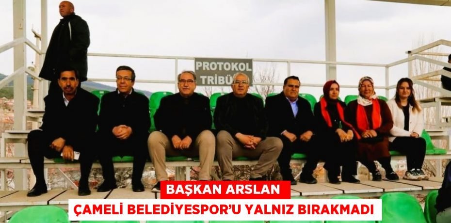 BAŞKAN ARSLAN  ÇAMELİ BELEDİYESPOR’U YALNIZ BIRAKMADI