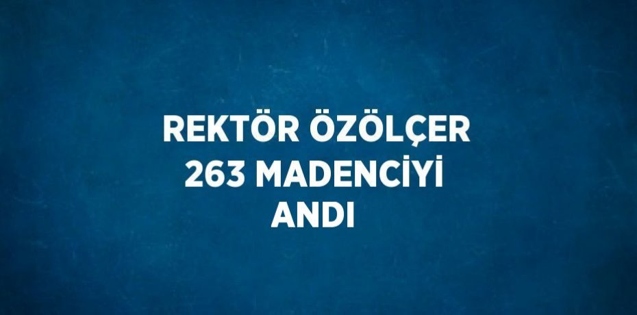 REKTÖR ÖZÖLÇER 263 MADENCİYİ ANDI