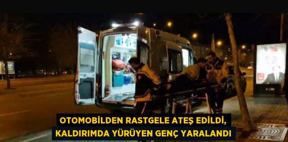 OTOMOBİLDEN RASTGELE ATEŞ EDİLDİ, KALDIRIMDA YÜRÜYEN GENÇ YARALANDI